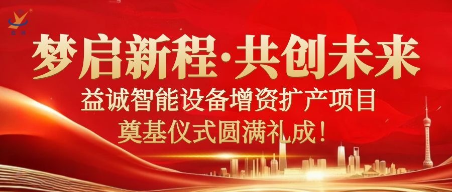 夢(mèng)啟新程 · 共創(chuàng)未來(lái) | 益誠(chéng)智能設(shè)備增資擴(kuò)產(chǎn)項(xiàng)目奠基儀式圓滿禮成！